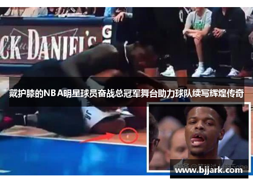 戴护膝的NBA明星球员奋战总冠军舞台助力球队续写辉煌传奇