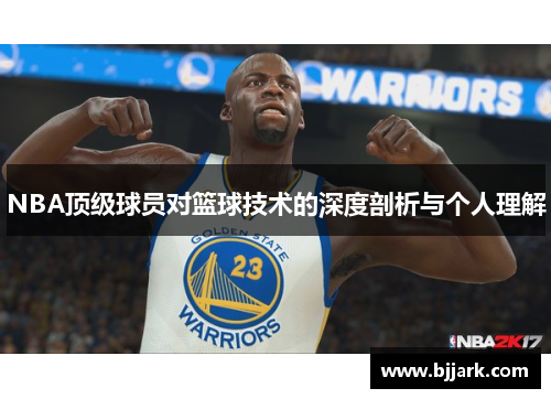 NBA顶级球员对篮球技术的深度剖析与个人理解